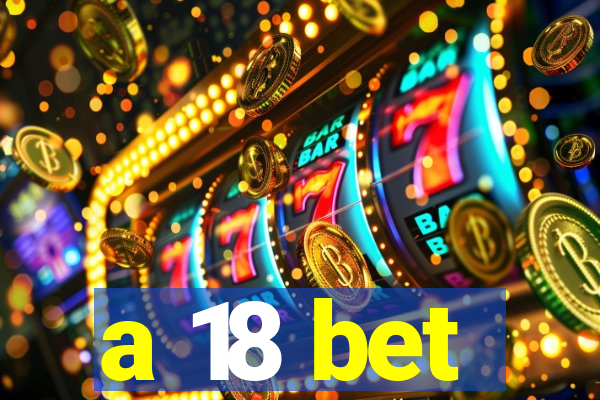 a 18 bet